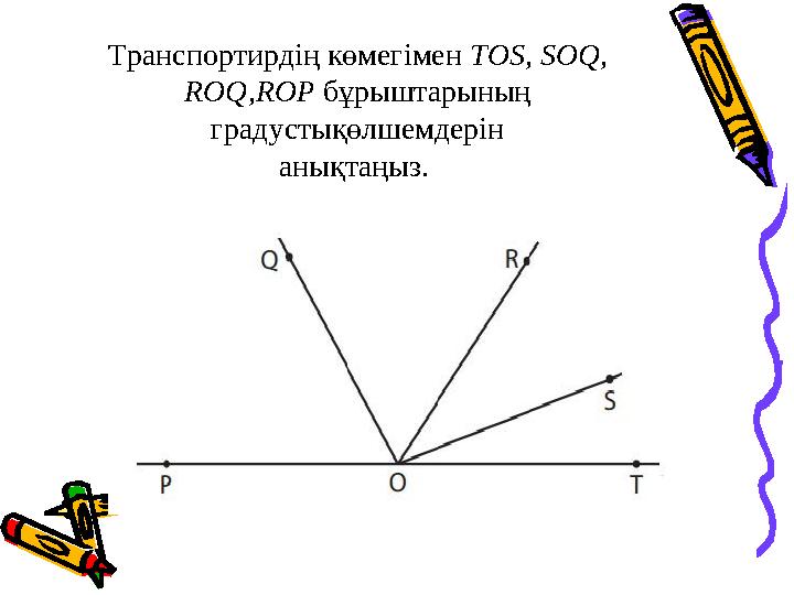 Транспортирдің көмегімен TOS, SOQ, ROQ,ROP бұрыштарының градустықөлшемдерін анықтаңыз.