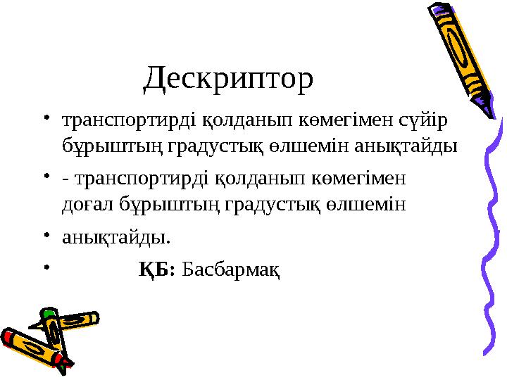 Дескриптор • транспортирді қолданып көмегімен сүйір бұрыштың градустық өлшемін анықтайды • - транспортирді қолданып көмегімен