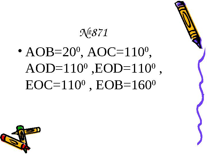 № 871 • АОВ=20 0 , AOC=110 0 , AOD=110 0 ,EOD=110 0 , EOC=110 0 , EOB=160 0