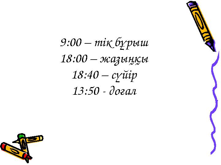 9:00 – тік бұрыш 18:00 – жазыңқы 18:40 – сүйір 13:50 - доғал