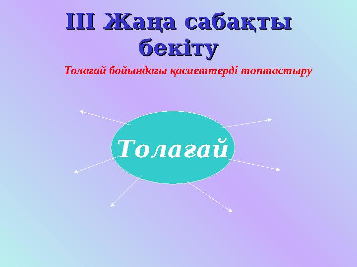 IIIIII Жаңа сабақты Жаңа сабақты бекітубекіту Толағай бойындағы қасиеттерді топтастыру Толағай