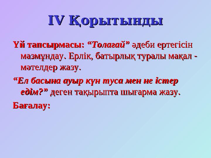 IV IV ҚорытындыҚорытынды Үй тапсырмасы:Үй тапсырмасы: “Толағай”“Толағай” әдеби ертегісін әдеби ертегісін мазмұндау. Ерлік