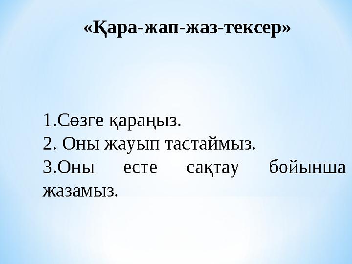 «Қара-жап-жаз-тексер» 1.Сөзге қараңыз. 2. Оны жауып тастаймыз. 3.Оны есте сақтау бойынша жазамыз.