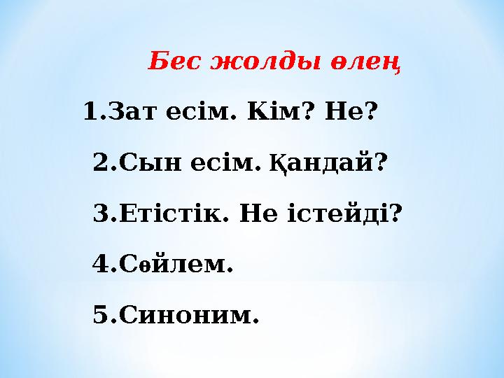 Бес жолды өлең 1.Зат есім. Кім? Не? 2.Сын есім. Қандай? 3.Етістік. Не істейді? 4.Сөйлем. 5.