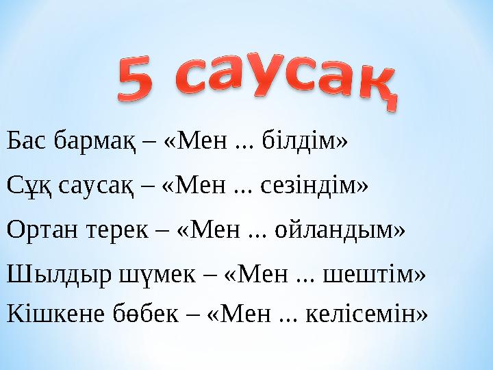Бас бармақ – «Мен ... білдім» Сұқ саусақ – «Мен ... сезіндім» Ортан терек – «Мен ... ойландым» Шылдыр шүмек – «Мен ... шештім» К