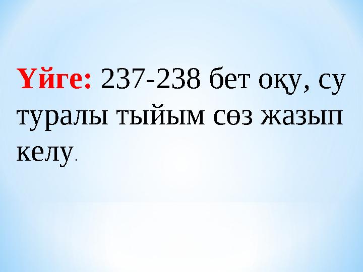 Үйге: 237-238 бет оқу, су туралы тыйым сөз жазып келу.