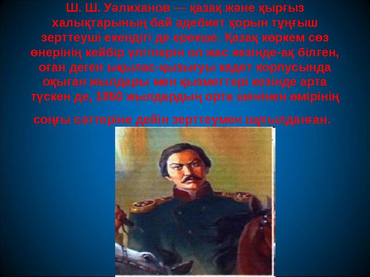 Ш. Ш. Уәлиханов — қазақ және қырғыз халықтарының бай әдебиет қорын тұңғыш зерттеуші екендігі де ерекше. Қазақ көркем сөз өнер