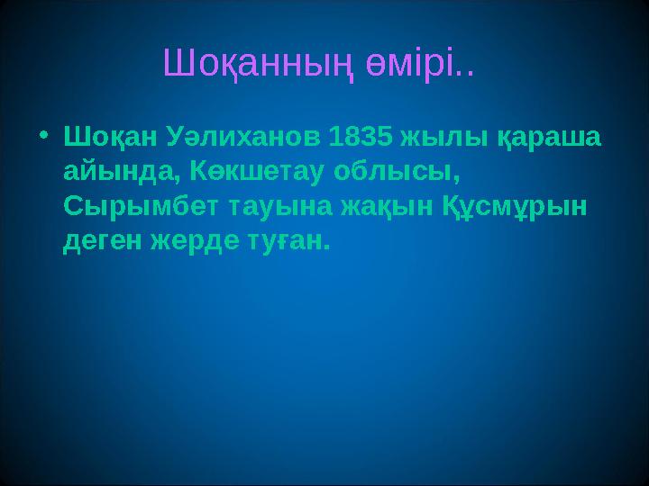 Шоқанның өмірі.. •Шоқан Уәлиханов 1835 жылы қараша айында, Көкшетау облысы, Сырымбет тауына жақын Құсмұрын деген жерде туған