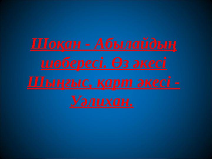 Шоқан - Абылайдың шөбересі. Өз әкесі Шыңғыс, қарт әкесі - Уәлихан.