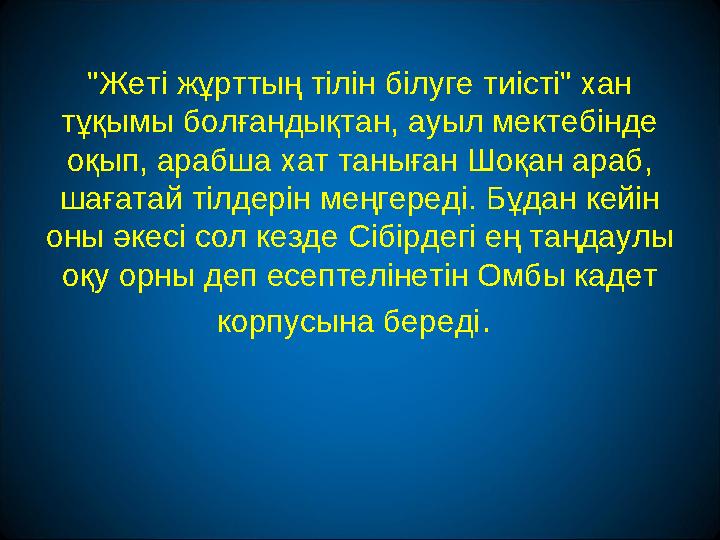 "Жеті жұрттың тілін білуге тиісті" хан тұқымы болғандықтан, ауыл мектебінде оқып, арабша хат таныған Шоқан араб, шағатай тілд