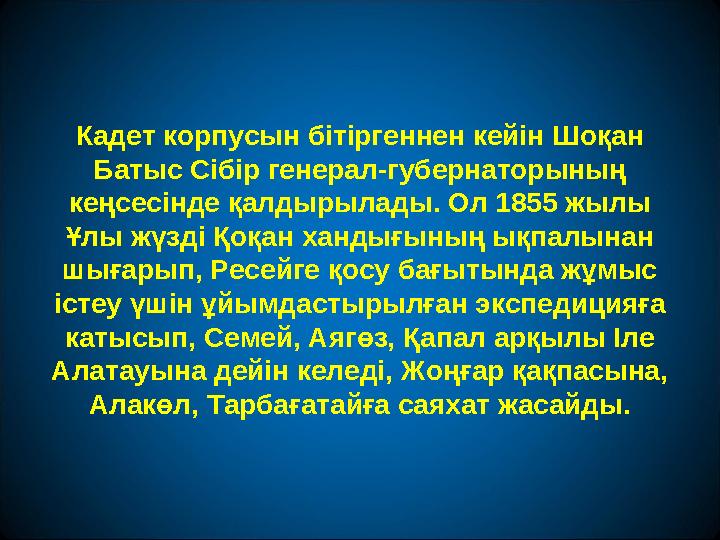 Кадет корпусын бітіргеннен кейін Шоқан Батыс Сібір генерал-губернаторының кеңсесінде қалдырылады. Ол 1855 жылы Ұлы жүзді Қоқа