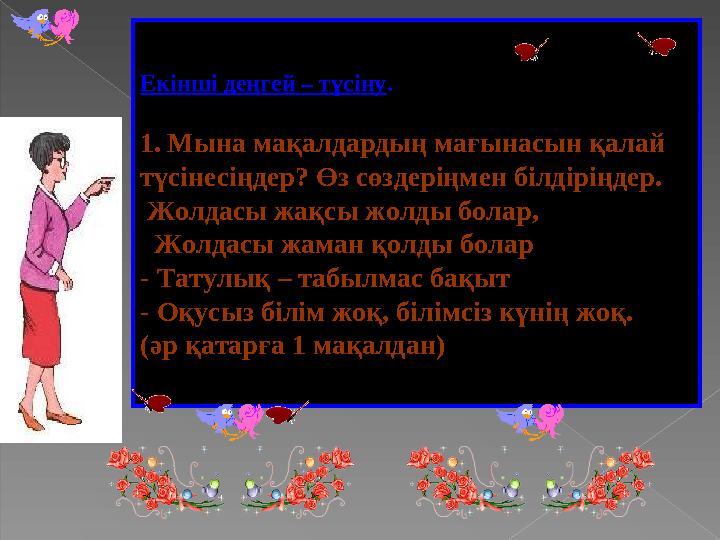 Екінші деңгей – түсіну. 1.Мына мақалдардың мағынасын қалай түсінесіңдер? Өз сөздеріңмен білдіріңдер. Жолдасы жақсы жолды бол