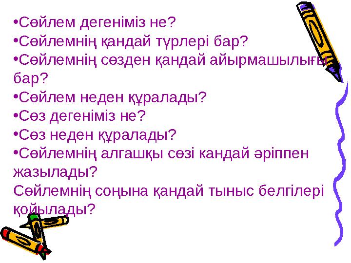 •Сөйлем дегеніміз не? •Сөйлемнің қандай түрлері бар? •Сөйлемнің сөзден қандай айырмашылығы бар? •Сөйлем неден құралады? •Сөз