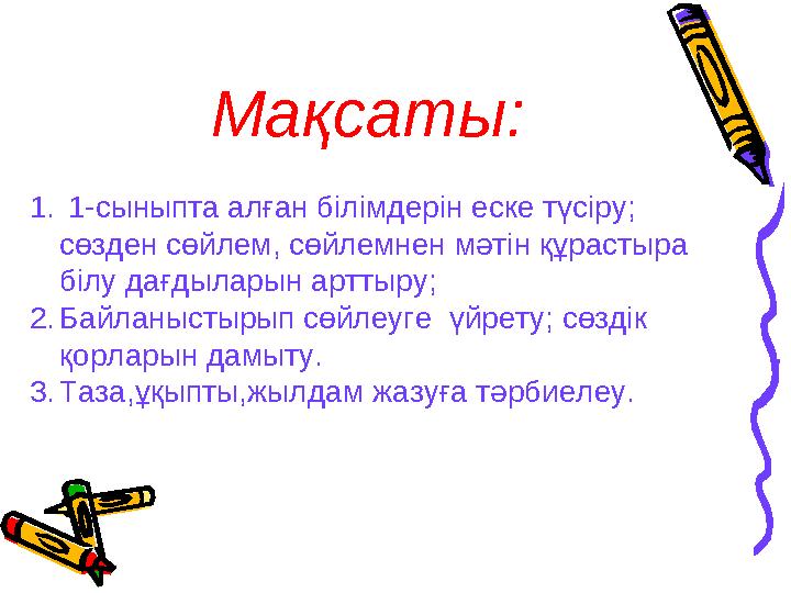 1. 1-сыныпта алған білімдерін еске түсіру; сөзден сөйлем, сөйлемнен мәтін құрастыра білу дағдыларын арттыру; 2.Байланыстыр