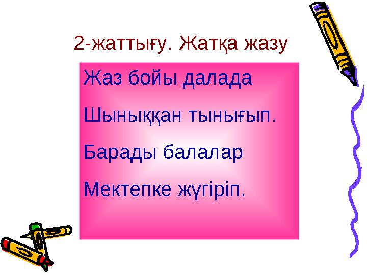 2-жаттығу. Жатқа жазу Жаз бойы далада Шыныққан тынығып. Барады балалар Мектепке жүгіріп.