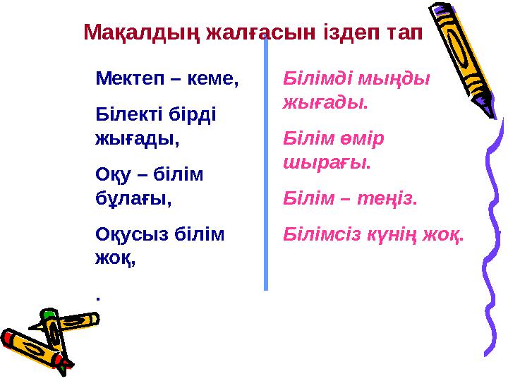 Мектеп – кеме, Білекті бірді жығады, Оқу – білім бұлағы, Оқусыз білім жоқ, . Білімді мыңды жығады. Білім өмір шырағы.