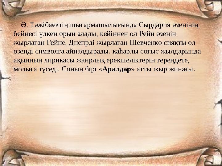 Ә. Тәжібаевтің шығармашылығында Сырдария өзенінің бейнесі үлкен орын алады, кейіннен ол Рейн өзенін жырлаған Гейне, Днепр