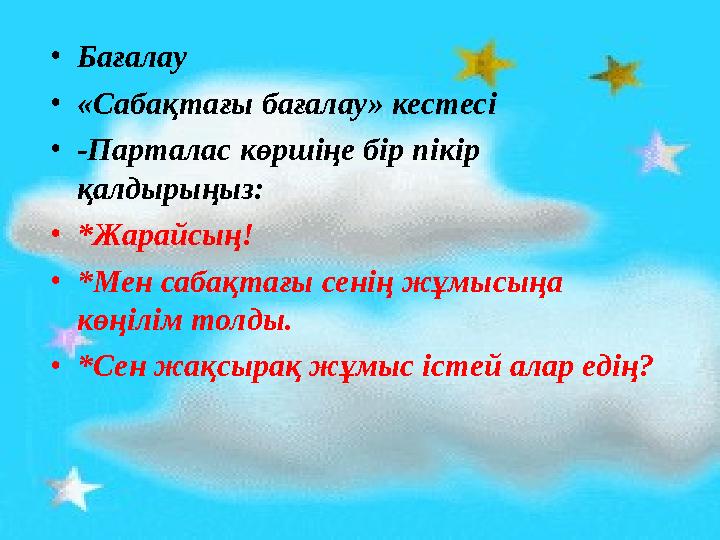•Бағалау •«Сабақтағы бағалау» кестесі •-Парталас көршіңе бір пікір қалдырыңыз: •*Жарайсың! •*Мен сабақтағы сенің жұмысыңа көңі