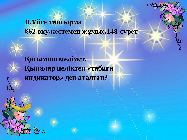 8.Үйге тапсырма §62 оқу,кестемен жұмыс.148-сурет Қосымша мәлімет. Қыналар неліктен «табиғи индикатор» деп аталған?