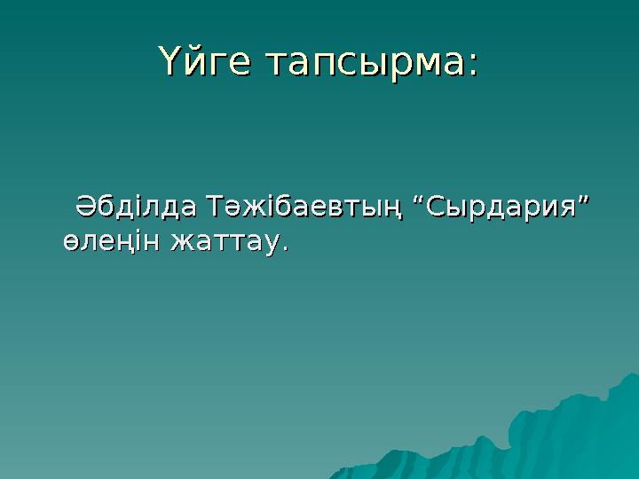 Үйге тапсырма:Үйге тапсырма: Әбділда Тәжібаевтың “Сырдария” Әбділда Тәжібаевтың “Сырдария” өлеңін жаттау.өлеңін жат