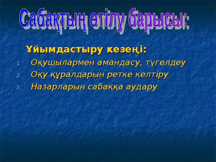 Ұйымдастыру кезеңі:Ұйымдастыру кезеңі: 1.1.Оқушылармен амандасу, түгелдеуОқушылармен амандасу, түгелдеу 2.2.Оқу құралд