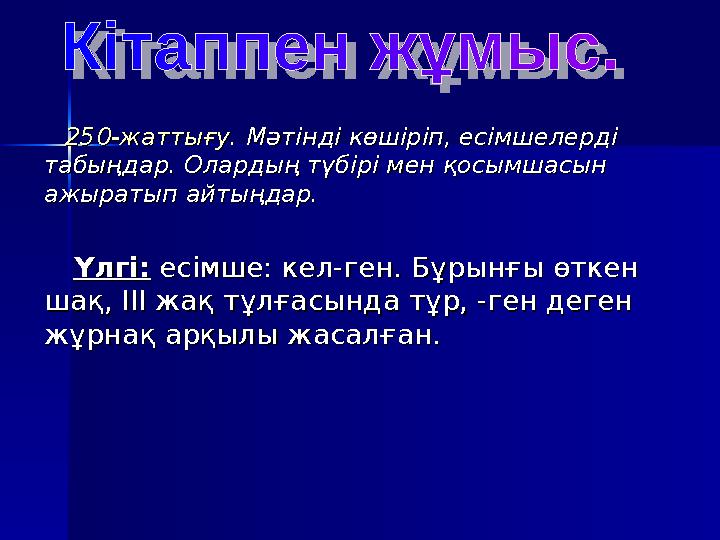 250-жаттығу.250-жаттығу. Мәтінді көшіріп, есімшелерді Мәтінді көшіріп, есімшелерді табыңдар. Олардың түбірі мен қосымшасы