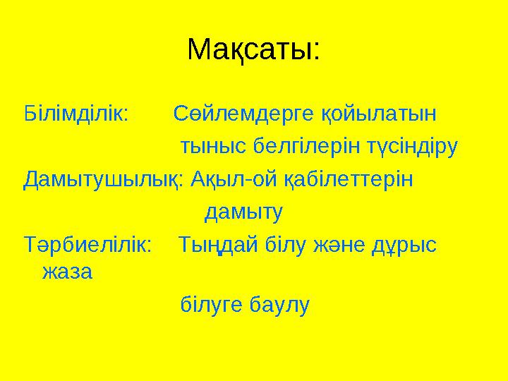 Мақсаты: Білімділік: Сөйлемдерге қойылатын тыныс белгілерін түсіндіру Дамытушылық: Ақыл-ой қабі