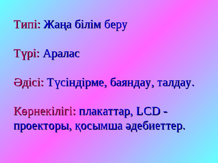 Типі:Типі: Жаңа білім беру Жаңа білім беру Түрі: Түрі: АраласАралас Әдісі:Әдісі: Түсіндірме, баяндау, талдау. Түсіндірме, бая