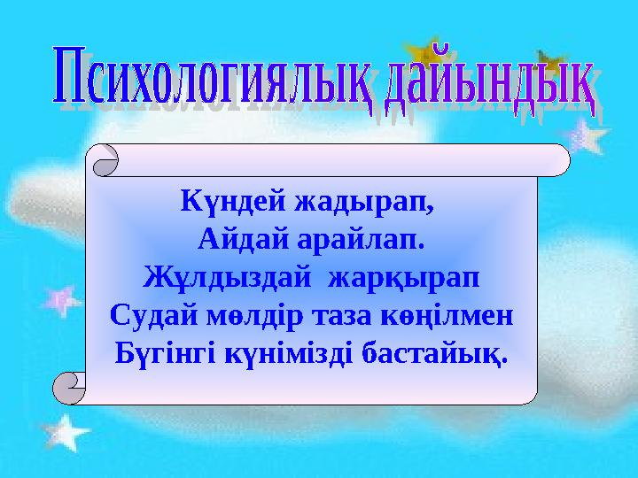 Күндей жадырап, Айдай арайлап. Жұлдыздай жарқырап Судай мөлдір таза көңілмен Бүгінгі күнімізді бастайық.