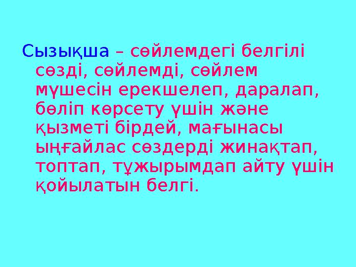 Сызықша – сөйлемдегі белгілі сөзді, сөйлемді, сөйлем мүшесін ерекшелеп, даралап, бөліп көрсету үшін және қызметі бірдей,