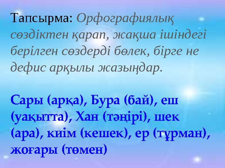 Тапсырма: Орфографиялық сөздіктен қарап, жақша ішіндегі берілген сөздерді бөлек, бірге не дефис арқылы жазыңдар. Сары (арқа),