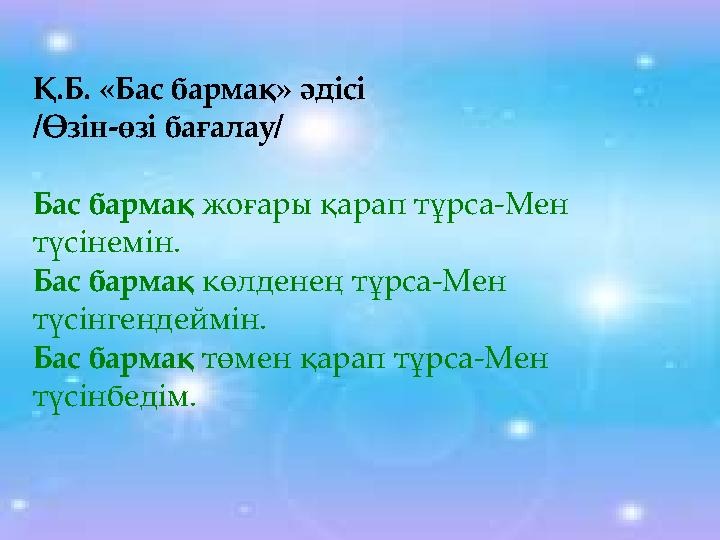 Қ.Б. «Бас бармақ» әдісі /Өзін-өзі бағалау/ Бас бармақ жоғары қарап тұрса-Мен түсінемін. Бас бармақ көлденең тұрса-Мен түсінге