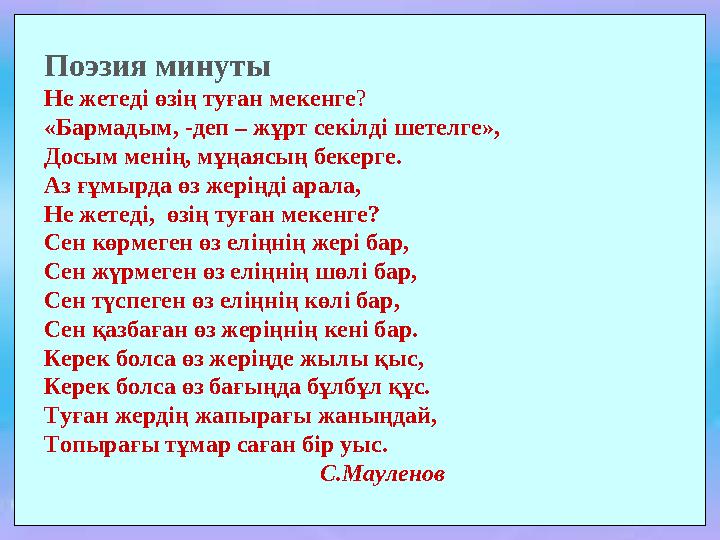 Поэзия минуты Не жетеді өзің туған мекенге? «Бармадым, -деп – жұрт секілді шетелге», Досым менің, мұңаясың бекерге. Аз ғұмырда ө