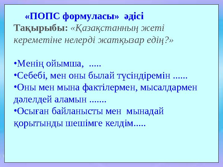 «ПОПС формуласы» әдісі Тақырыбы: «Қазақстанның жеті кереметіне нелерді жатқызар едің?» •Менің ойымша, ..... •Себебі, мен