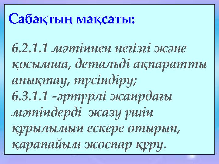 Сабақтың мақсаты: 6.2.1.1 мәтіннен негізгі және қосымша, детальді ақпаратты анықтау, түсіндіру; 6.3.1.1 -әртүрлі жанрдағы мәт
