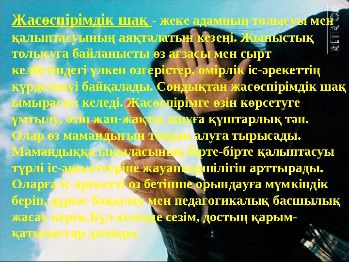 Жасөспірімдік шақ - жеке адамның толысуы мен қалыптасуының аяқталатын кезеңі. Жыныстық толысуға байланысты өз ағзасы мен сырт