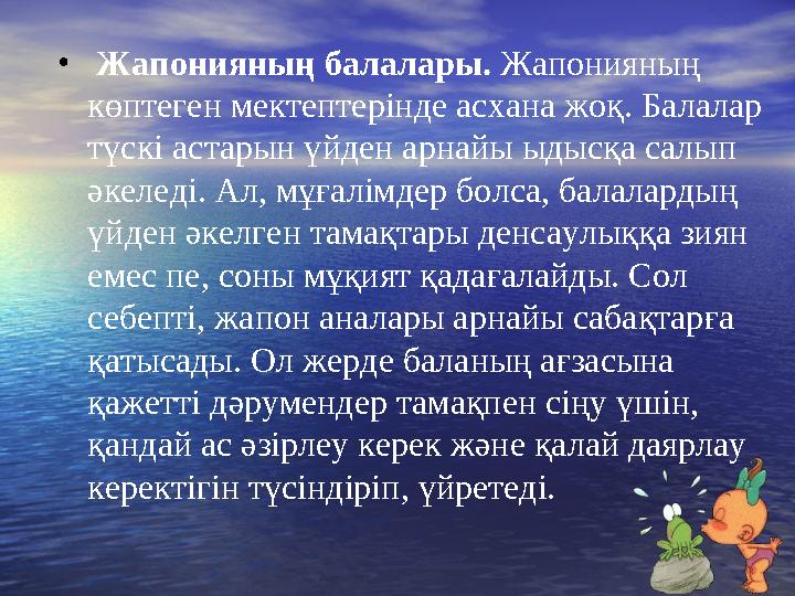 • Жапонияның балалары. Жапонияның көптеген мектептерінде асхана жоқ. Балалар түскі астарын үйден арнайы ыдысқа салып әкеледі.