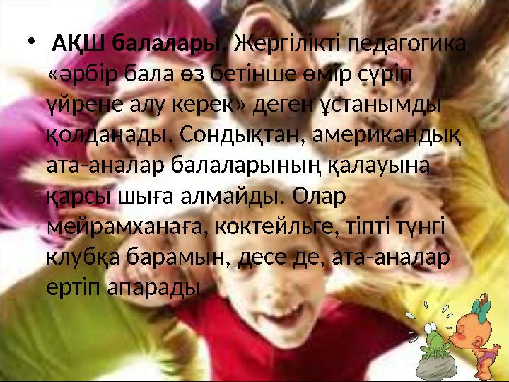 • АҚШ балалары. Жергілікті педагогика «әрбір бала өз бетінше өмір сүріп үйрене алу керек» деген ұстанымды қолданады. Сондықта