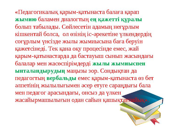 «Педагогикалық қарым-қатынаста балаға қарап жымию баламен диалогтың ең қажетті құралы болып табылады. Сөйлесетін адамың неғұрл