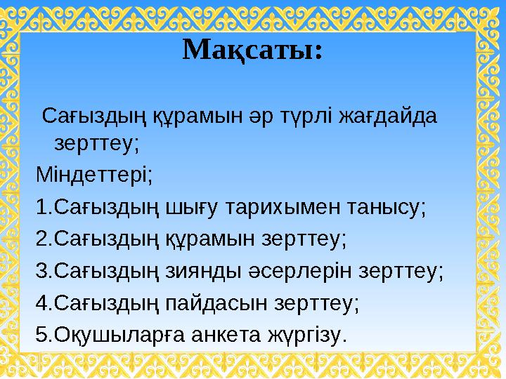 Мақсаты: Сағыздың құрамын әр түрлі жағдайда зерттеу; Міндеттері; 1.Сағыздың шығу тарихымен танысу; 2.Сағыздың құрамын зерттеу