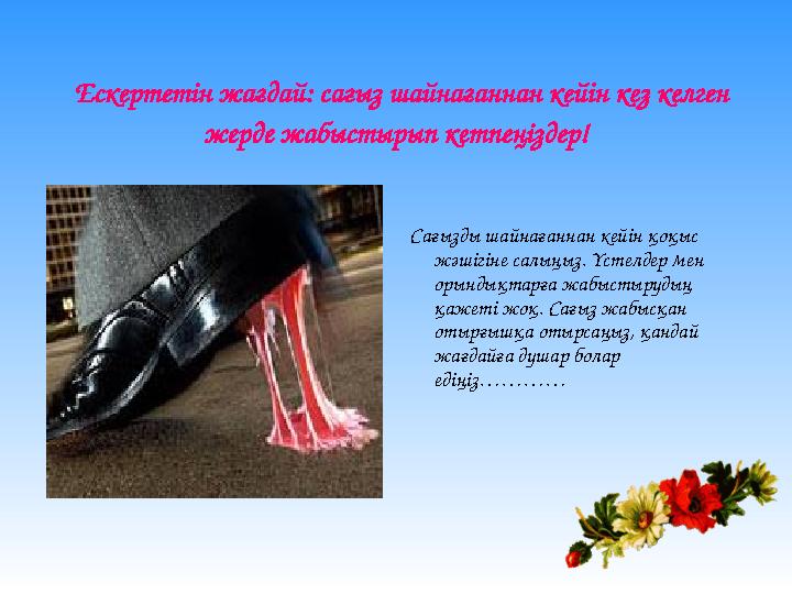 Ескертетін жағдай: сағыз шайнағаннан кейін кез келген жерде жабыстырып кетпеңіздер! Сағызды шайнағаннан кейін қоқыс жәшігіне