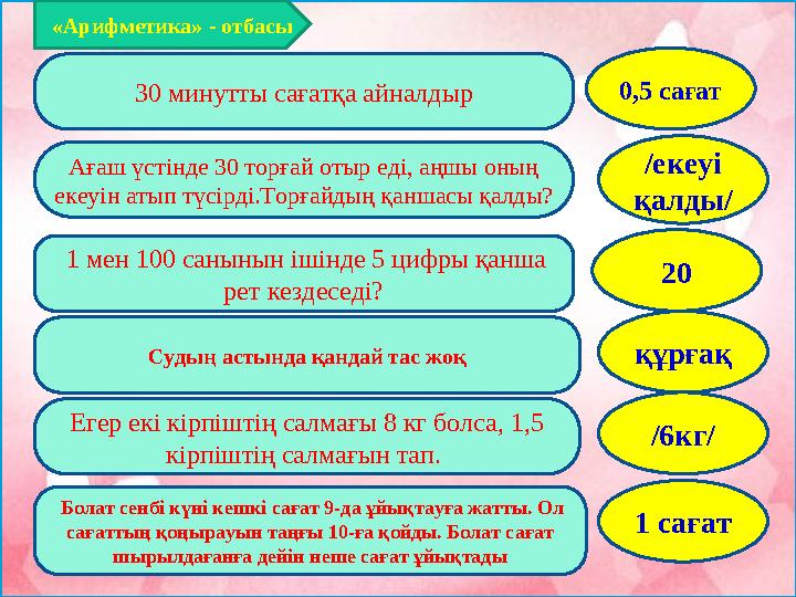 Ағаш үстінде 30 торғай отыр еді, аңшы оның екеуін атып түсірді.Торғайдың қаншасы қалды? 30 минутты сағатқа айналдыр 1 мен 10