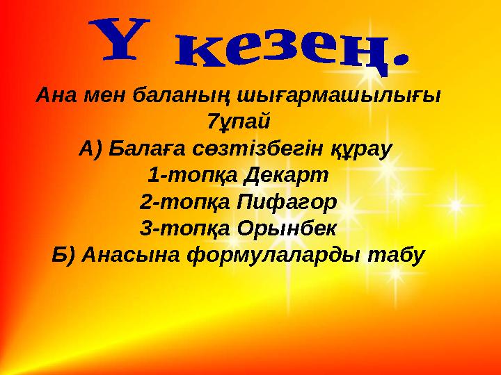 Ана мен баланың шығармашылығы 7ұпай А ) Балаға сөзтізбегін құрау 1-топқа Декарт 2-топқа Пифагор 3-топқа Орынбек Б) Анасына фо