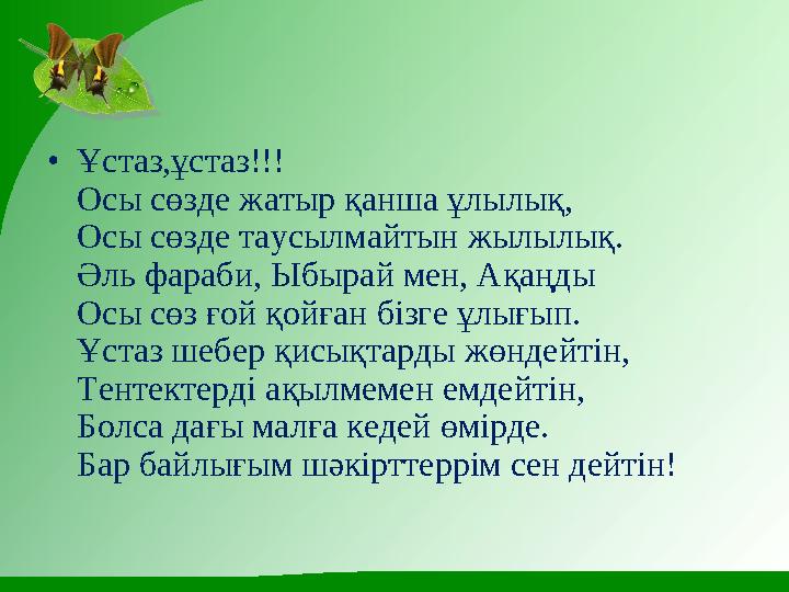 • Ұстаз,ұстаз!!! Осы сөзде жатыр қанша ұлылық, Осы сөзде таусылмайтын жылылық. Әль фараби, Ыбырай мен, Ақаңды Осы сөз ғой қо