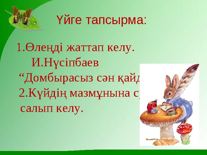 Үйге тапсырма: 1.Өлеңді жаттап келу. И.Нүсіпбаев “ Домбырасыз сән қайда?” 2.Күйдің мазмұнына сурет салып келу.