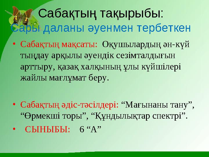 C абақтың тақырыбы: Сары даланы әуенмен тербеткен • Сабақтың мақсаты: Оқушылардың ән-күй тыңдау арқылы әуендік сезімталдығын