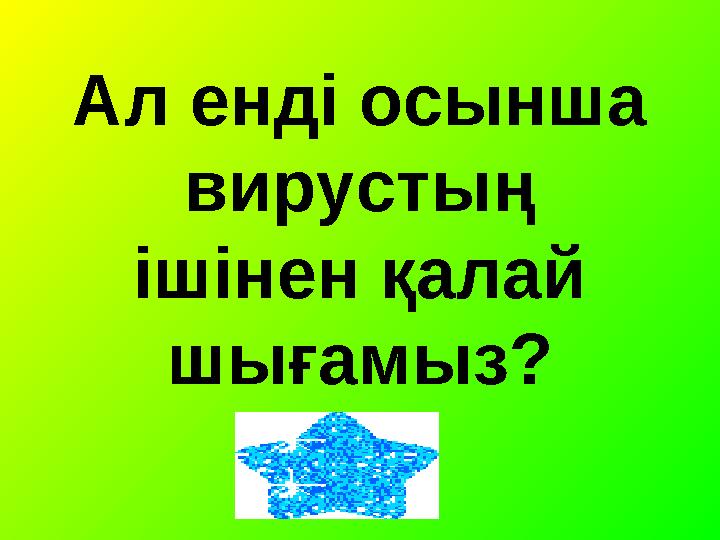 Ал енді осынша вирустың ішінен қалай шығамыз? Ал енді осынша вирустың ішінен қалай шығамыз?