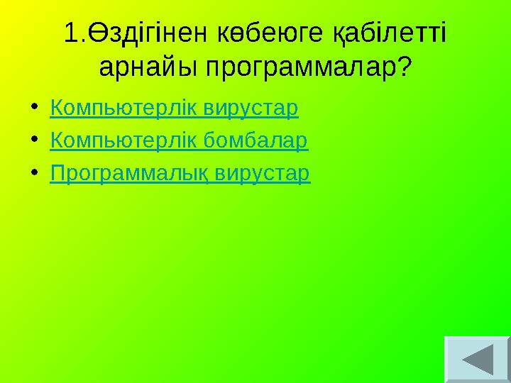 1.Өздігінен көбеюге қабілетті арнайы программалар? •Компьютерлік вирустар •Компьютерлік бомбалар •Программалық вирустар 1.Өздігінен көбеюге қабілетті арнайы программалар? •Компьютерлік вирустар •Компьютерлік бомбалар •Программалық вирустар
