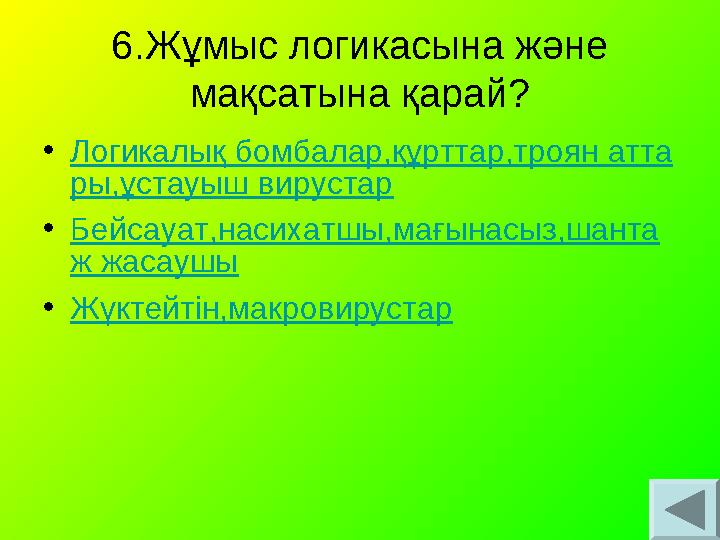 6.Жұмыс логикасына және мақсатына қарай? •Логикалық бомбалар,құрттар,троян атта ры,ұстауыш вирустар •Бейсауат,насихатшы,мағынас 6.Жұмыс логикасына және мақсатына қарай? •Логикалық бомбалар,құрттар,троян атта ры,ұстауыш вирустар •Бейсауат,насихатшы,мағынас