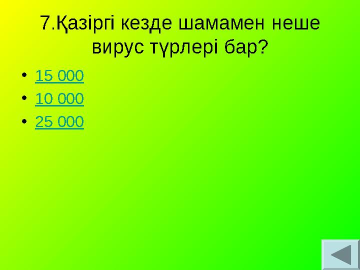 7.Қазіргі кезде шамамен неше вирус түрлері бар? •15 000 •10 000 •25 000 7.Қазіргі кезде шамамен неше вирус түрлері бар? •15 000 •10 000 •25 000